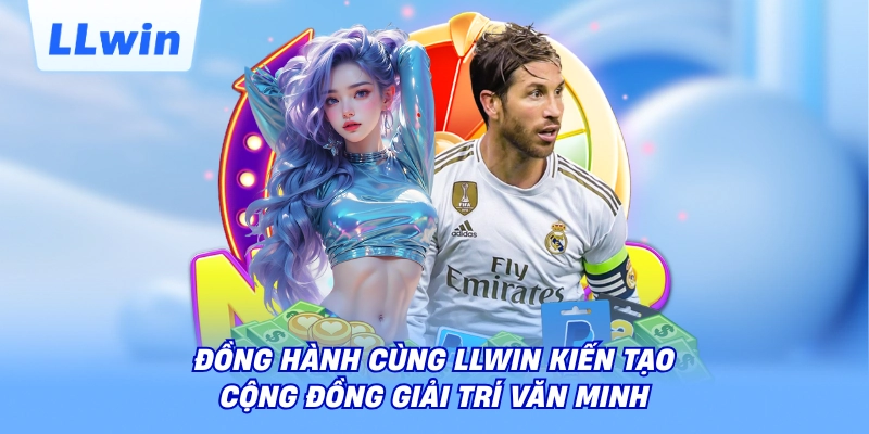 Đồng hành cùng LLWIN kiến tạo cộng đồng giải trí văn minh