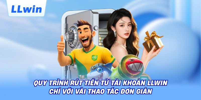 Quy trình rút tiền từ tài khoản LLWIN chỉ với vài thao tác đơn giản